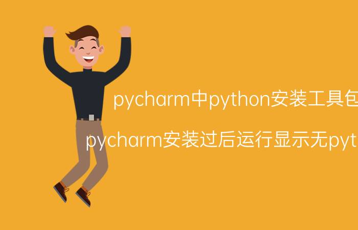 pycharm中python安装工具包 pycharm安装过后运行显示无python？